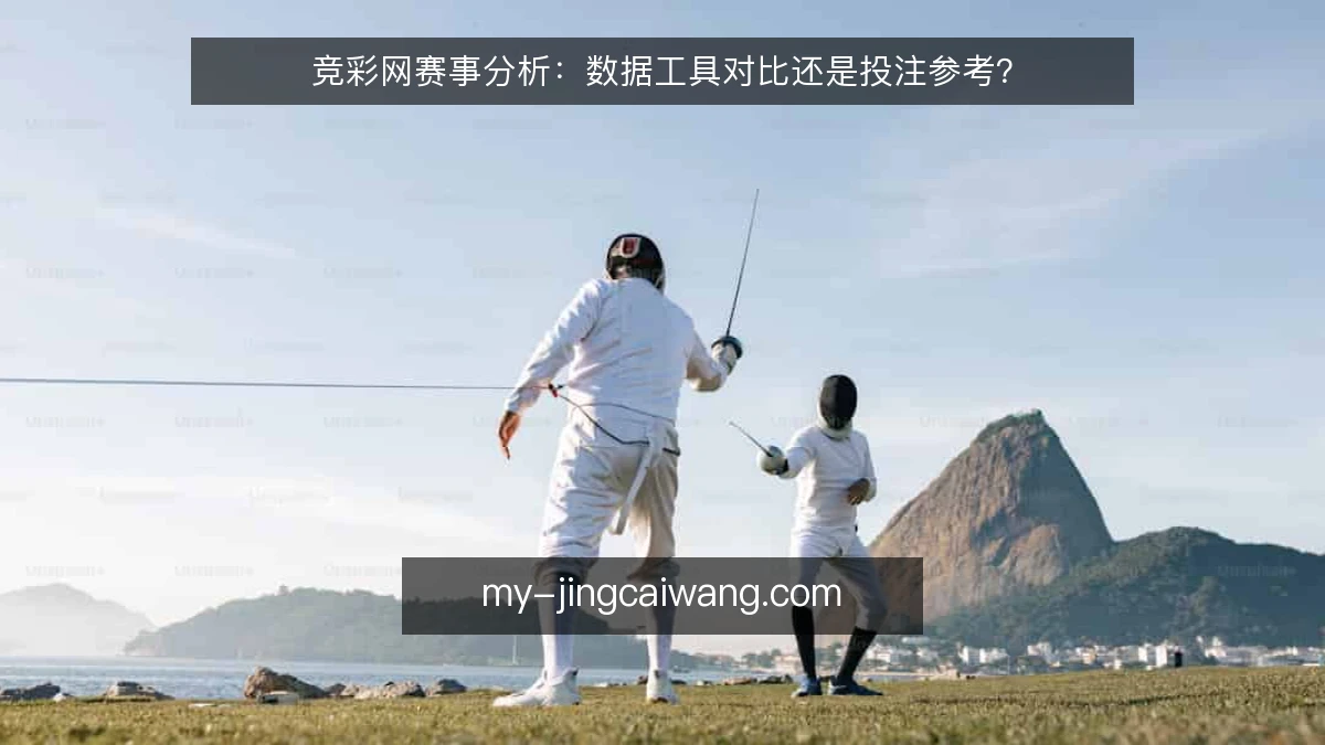 竞彩网赛事分析:数据工具对比还是投注参考?