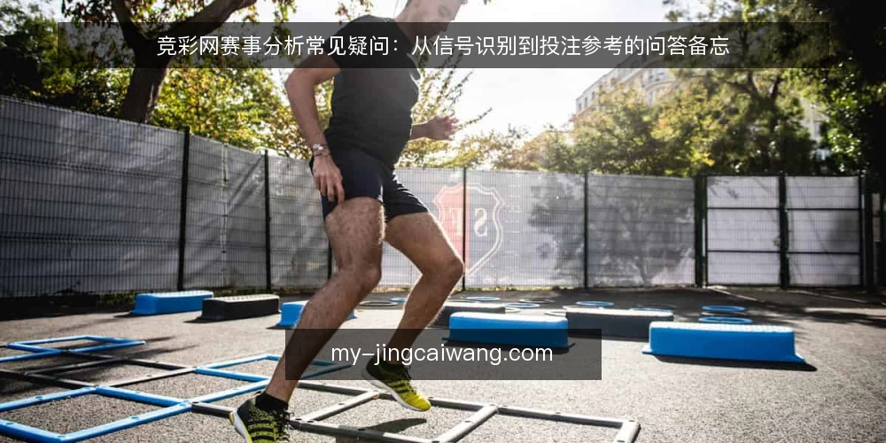 竞彩网赛事分析常见疑问:从信号识别到投注参考的问答备忘 — 赛事分析前要盯哪些信号? 配图