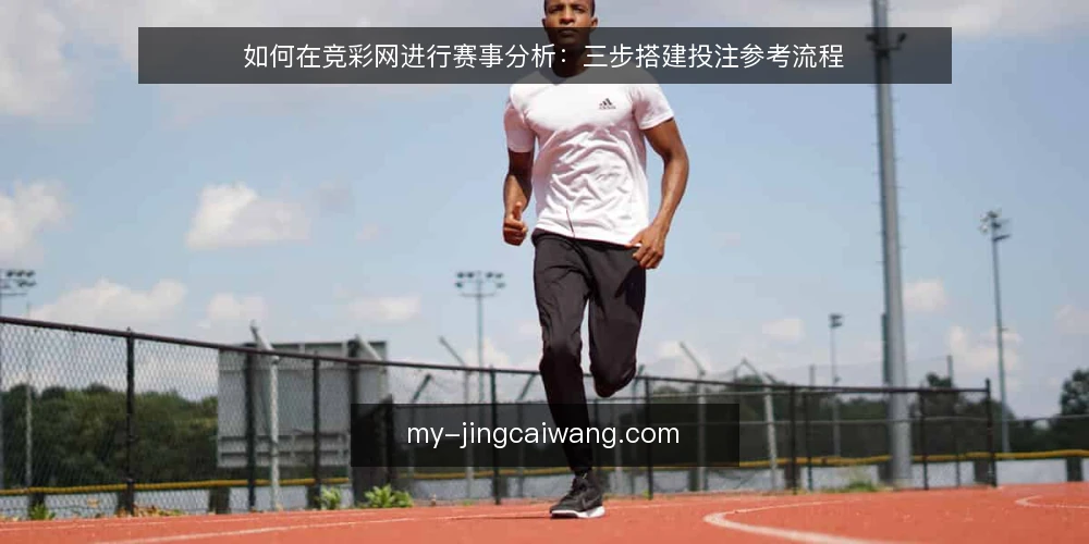 如何在竞彩网进行赛事分析:三步搭建投注参考流程 — 准备:整理赛前基础数据 配图