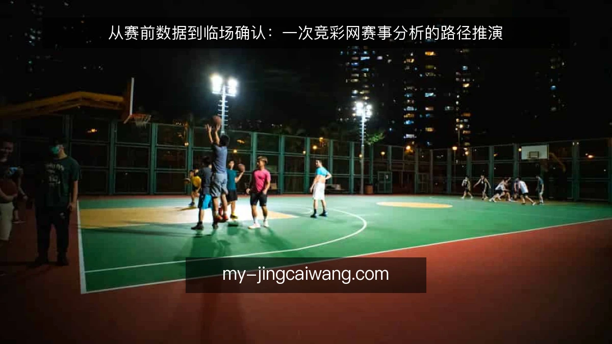 从赛前数据到临场确认：一次竞彩网赛事分析的路径推演