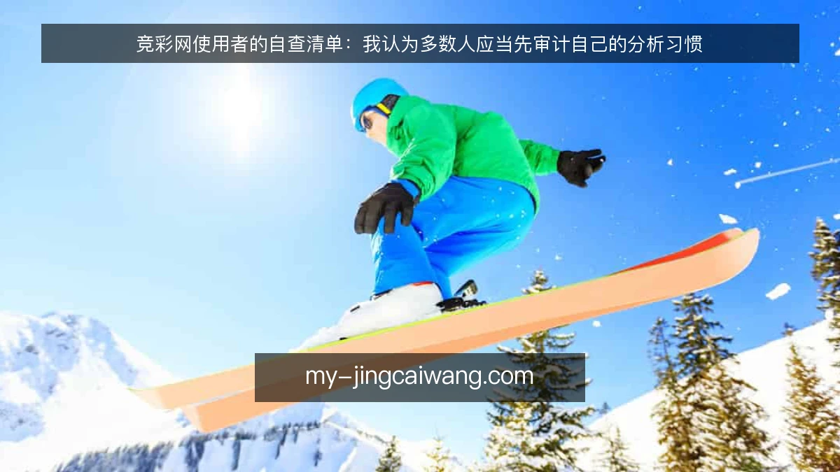 竞彩网使用者的自查清单:我认为多数人应当先审计自己的分析习惯