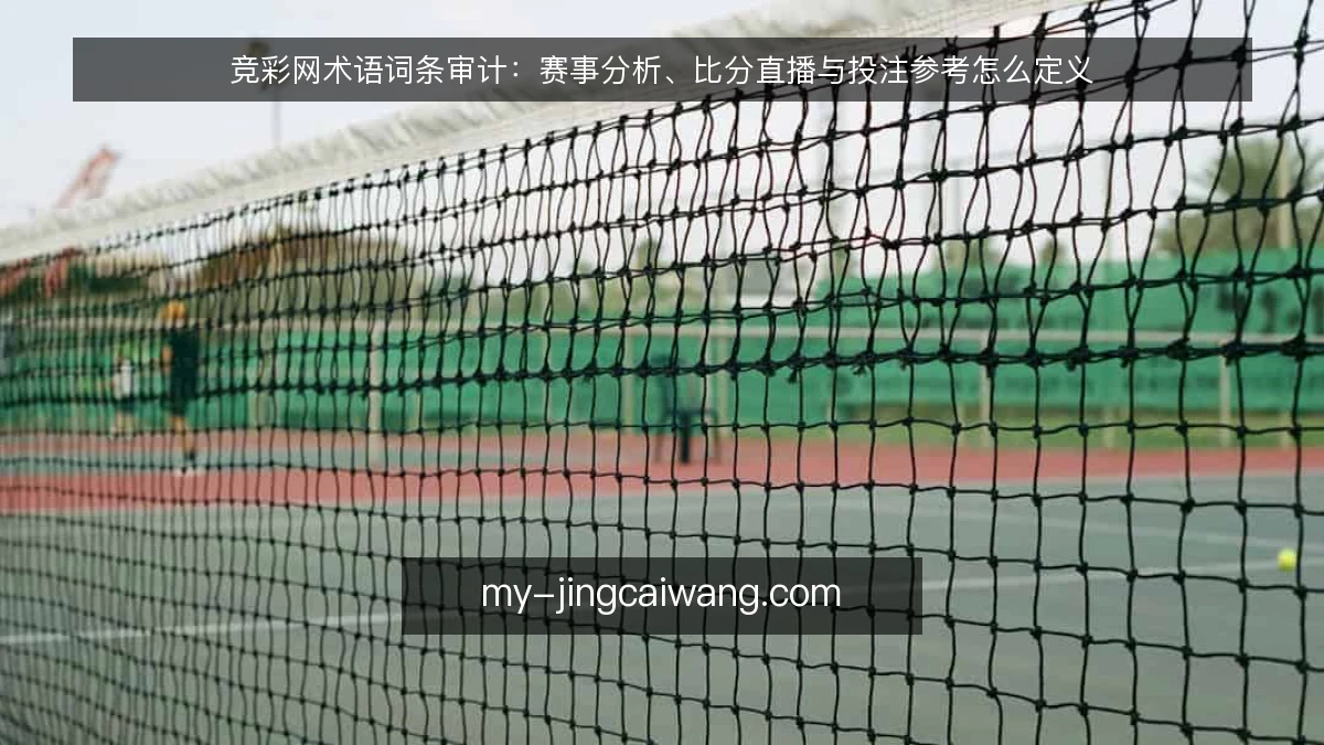 竞彩网术语词条审计:赛事分析、比分直播与投注参考怎么定义