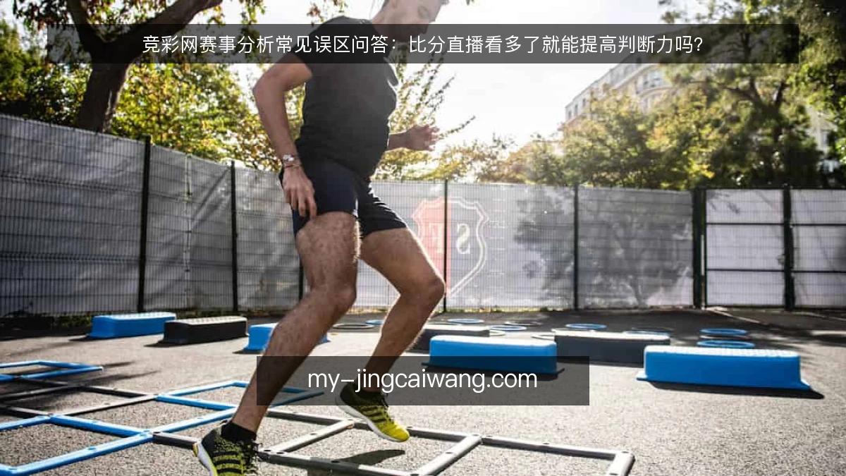 竞彩网赛事分析常见误区问答：比分直播看多了就能提高判断力吗？