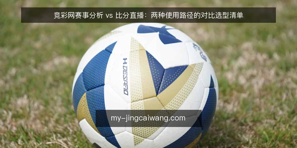 竞彩网赛事分析 vs 比分直播:两种使用路径的对比选型清单 — 为什么现在做一次路径审计 配图