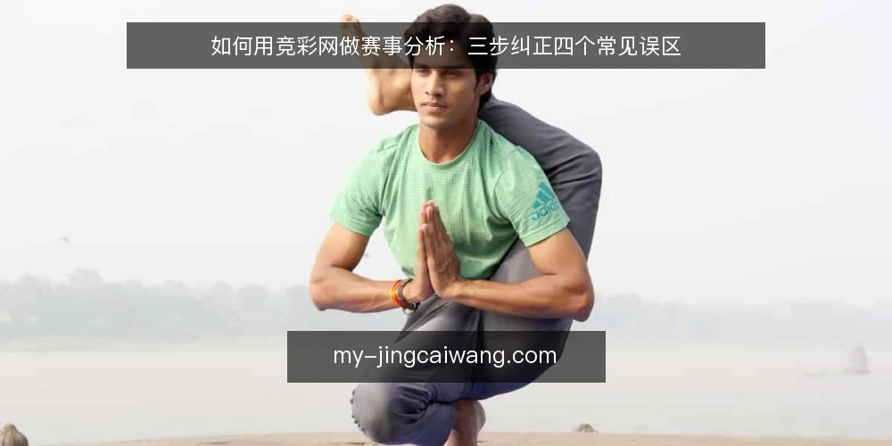 如何用竞彩网做赛事分析:三步纠正四个常见误区 — 先明确分析前提:竞彩网能提供什么 配图