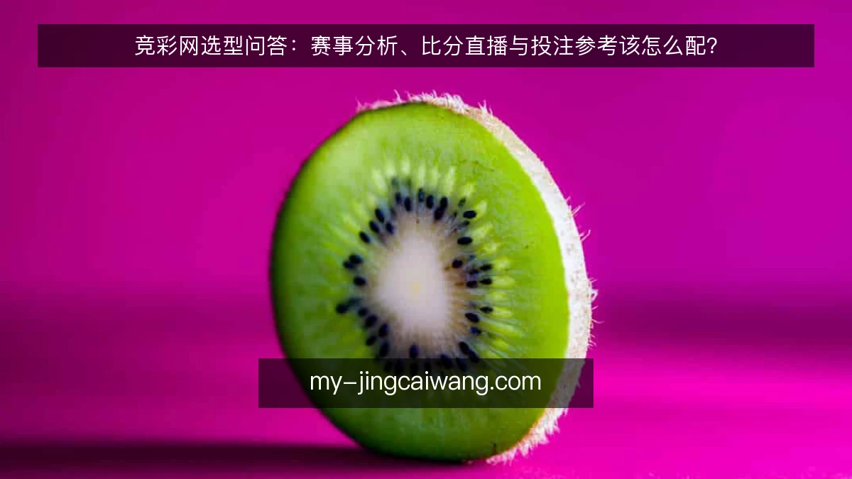 竞彩网选型问答：赛事分析、比分直播与投注参考该怎么配？