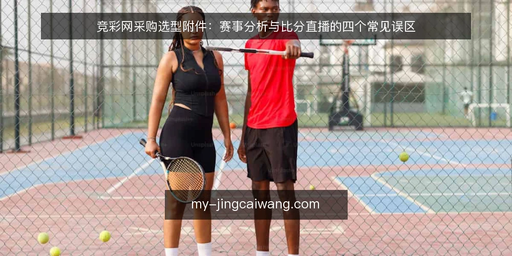 竞彩网采购选型附件:赛事分析与比分直播的四个常见误区 — 需求定义与评估边界 配图