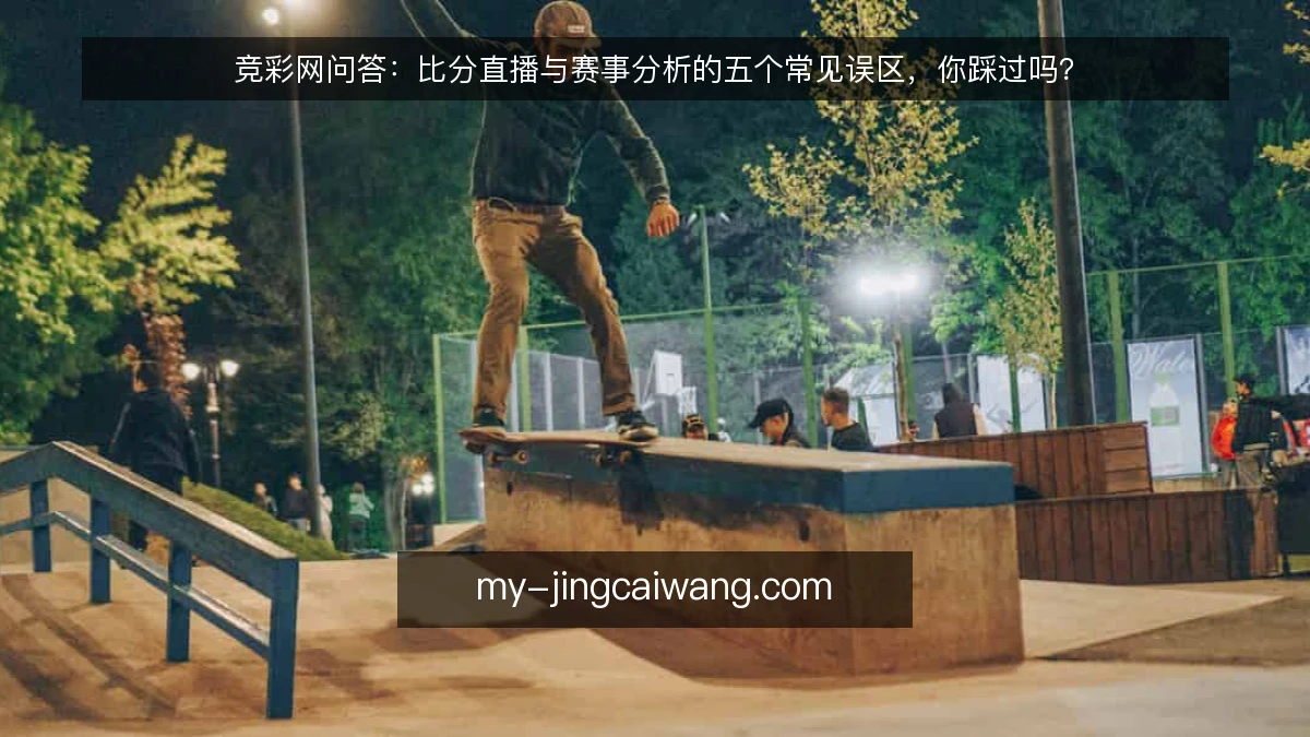 竞彩网问答:比分直播与赛事分析的五个常见误区,你踩过吗?